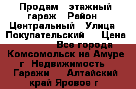 Продам 4-этажный гараж › Район ­ Центральный › Улица ­ Покупательский 2 › Цена ­ 450 000 - Все города, Комсомольск-на-Амуре г. Недвижимость » Гаражи   . Алтайский край,Яровое г.